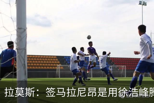 拉莫斯：签马拉尼昂是用徐浩峰腾出的薪资空间，完全在可控范围内