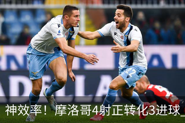 神效率！摩洛哥4射正转化3进球 乌纳希0.23预期进2球